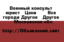 Военный консульт юрист › Цена ­ 1 - Все города Другое » Другое   . Московская обл.